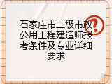 石家庄市二级市政公用工程建造师报考条件及专业详细要求