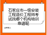 石家庄市一级安装工程造价工程师考试找哪个机构培训靠谱呢