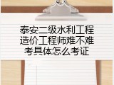 泰安二级水利工程造价工程师难不难考具体怎么考证