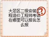 大足区二级安装工程造价工程师考试在哪里可以报名怎么报