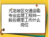 九龙坡区交通运输专业监理工程师一般在哪里工作什么岗位