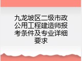 九龙坡区二级市政公用工程建造师报考条件及专业详细要求