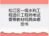 松江区一级水利工程造价工程师考试要看教材吗具体哪些书