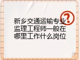 新乡交通运输专业监理工程师一般在哪里工作什么岗位