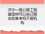济宁一级公路工程建造师可以自己报名和备考吗不报机构