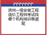 滨州一级安装工程造价工程师考试找哪个机构培训靠谱呢