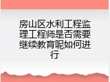 房山区水利工程监理工程师是否需要继续教育呢如何进行