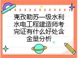 克孜勒苏一级水利水电工程建造师考完证有什么好处含金量分析