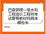 巴音郭楞一级水利工程造价工程师考试要看教材吗具体哪些书