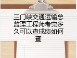 三门峡交通运输总监理工程师考完多久可以查成绩如何查