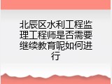 北辰区水利工程监理工程师是否需要继续教育呢如何进行