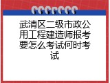 武清区二级市政公用工程建造师报考要怎么考试何时考试