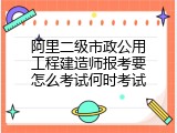阿里二级市政公用工程建造师报考要怎么考试何时考试