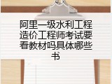 阿里一级水利工程造价工程师考试要看教材吗具体哪些书