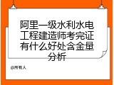 阿里一级水利水电工程建造师考完证有什么好处含金量分析