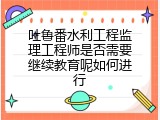 吐鲁番水利工程监理工程师是否需要继续教育呢如何进行