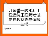 吐鲁番一级水利工程造价工程师考试要看教材吗具体哪些书