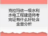 克拉玛依一级水利水电工程建造师考完证有什么好处含金量分析