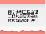 南宁水利工程监理工程师是否需要继续教育呢如何进行