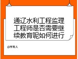 通辽水利工程监理工程师是否需要继续教育呢如何进行