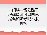 三门峡一级公路工程建造师可以自己报名和备考吗不报机构