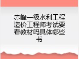 赤峰一级水利工程造价工程师考试要看教材吗具体哪些书