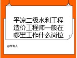 平凉二级水利工程造价工程师一般在哪里工作什么岗位
