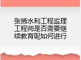 张掖水利工程监理工程师是否需要继续教育呢如何进行