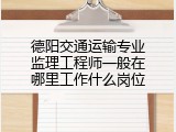 德阳交通运输专业监理工程师一般在哪里工作什么岗位
