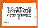 海北一级水利工程造价工程师考试要看教材吗具体哪些书