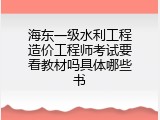 海东一级水利工程造价工程师考试要看教材吗具体哪些书