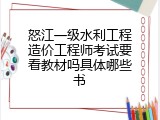 怒江一级水利工程造价工程师考试要看教材吗具体哪些书