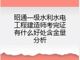 昭通一级水利水电工程建造师考完证有什么好处含金量分析