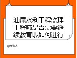汕尾水利工程监理工程师是否需要继续教育呢如何进行