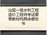 汕尾一级水利工程造价工程师考试要看教材吗具体哪些书