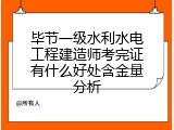 毕节一级水利水电工程建造师考完证有什么好处含金量分析