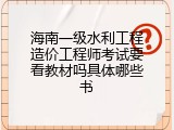 海南一级水利工程造价工程师考试要看教材吗具体哪些书