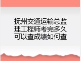 抚州交通运输总监理工程师考完多久可以查成绩如何查