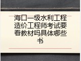 海口一级水利工程造价工程师考试要看教材吗具体哪些书