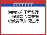 海南水利工程监理工程师是否需要继续教育呢如何进行
