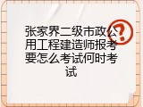 张家界二级市政公用工程建造师报考要怎么考试何时考试