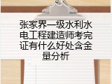 张家界一级水利水电工程建造师考完证有什么好处含金量分析