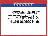 上饶交通运输总监理工程师考完多久可以查成绩如何查