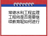 常德水利工程监理工程师是否需要继续教育呢如何进行