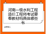 河南一级水利工程造价工程师考试要看教材吗具体哪些书
