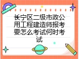 长宁区二级市政公用工程建造师报考要怎么考试何时考试