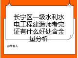 长宁区一级水利水电工程建造师考完证有什么好处含金量分析