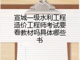 宣城一级水利工程造价工程师考试要看教材吗具体哪些书