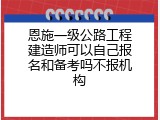 恩施一级公路工程建造师可以自己报名和备考吗不报机构
