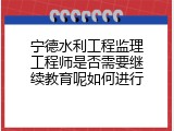 宁德水利工程监理工程师是否需要继续教育呢如何进行